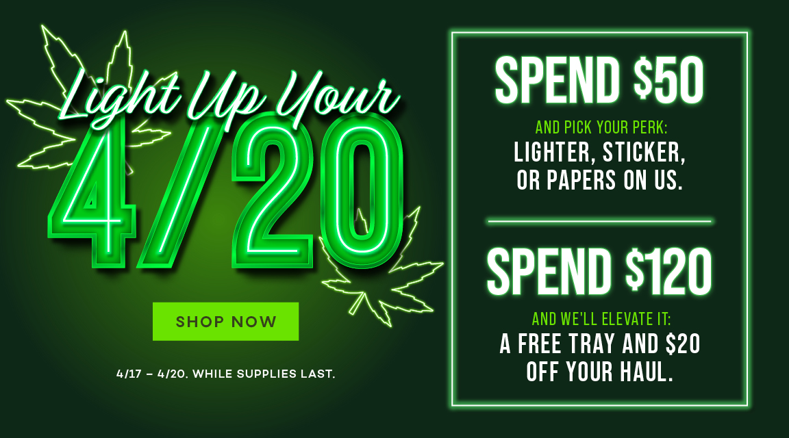 Light up your 4/20! Spend $50 and get a free lighter, sticker, or papers. Spend $120 and get a free tray and $20 off your haul.